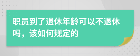 职员到了退休年龄可以不退休吗，该如何规定的