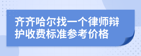 齐齐哈尔找一个律师辩护收费标准参考价格