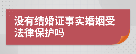 没有结婚证事实婚姻受法律保护吗