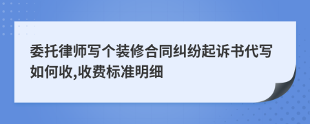 委托律师写个装修合同纠纷起诉书代写如何收,收费标准明细