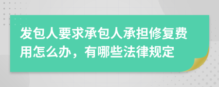 发包人要求承包人承担修复费用怎么办，有哪些法律规定