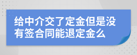 给中介交了定金但是没有签合同能退定金么