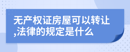 无产权证房屋可以转让,法律的规定是什么