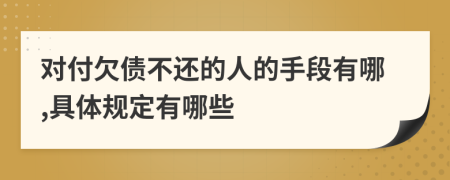 对付欠债不还的人的手段有哪,具体规定有哪些