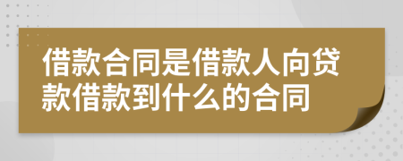 借款合同是借款人向贷款借款到什么的合同