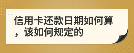 信用卡还款日期如何算，该如何规定的