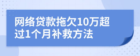 网络贷款拖欠10万超过1个月补救方法