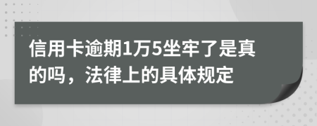 信用卡逾期1万5坐牢了是真的吗，法律上的具体规定