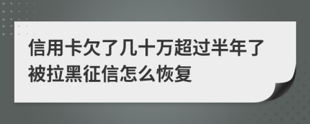 信用卡欠了几十万超过半年了被拉黑征信怎么恢复