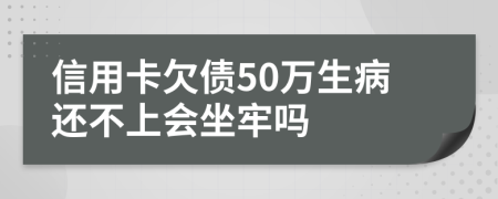 信用卡欠债50万生病还不上会坐牢吗