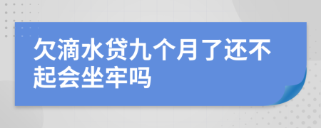 欠滴水贷九个月了还不起会坐牢吗