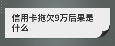 信用卡拖欠9万后果是什么