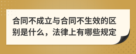 合同不成立与合同不生效的区别是什么，法律上有哪些规定