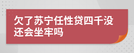 欠了苏宁任性贷四千没还会坐牢吗