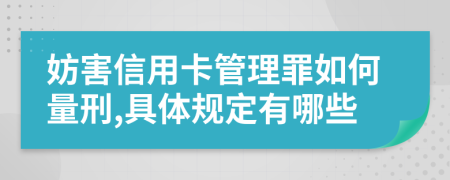 妨害信用卡管理罪如何量刑,具体规定有哪些