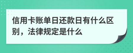 信用卡账单日还款日有什么区别，法律规定是什么