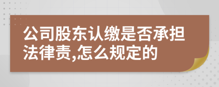 公司股东认缴是否承担法律责,怎么规定的