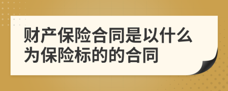 财产保险合同是以什么为保险标的的合同