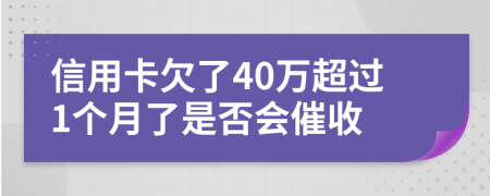 信用卡欠了40万超过1个月了是否会催收