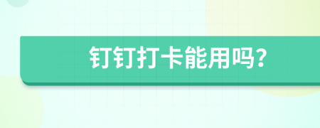 钉钉打卡能用吗？