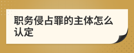 职务侵占罪的主体怎么认定