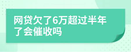 网贷欠了6万超过半年了会催收吗