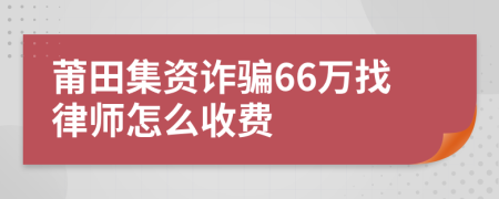 莆田集资诈骗66万找律师怎么收费