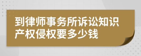 到律师事务所诉讼知识产权侵权要多少钱