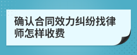 确认合同效力纠纷找律师怎样收费