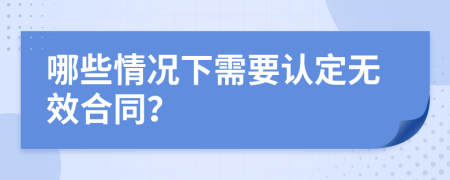哪些情况下需要认定无效合同？