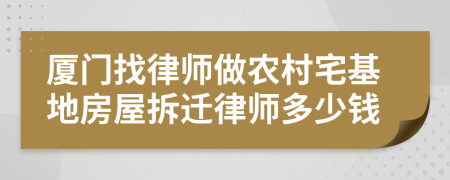 厦门找律师做农村宅基地房屋拆迁律师多少钱