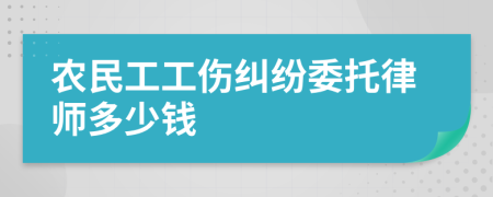 农民工工伤纠纷委托律师多少钱