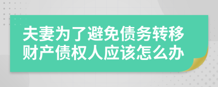 夫妻为了避免债务转移财产债权人应该怎么办