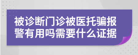 被诊断门诊被医托骗报警有用吗需要什么证据