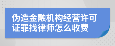 伪造金融机构经营许可证罪找律师怎么收费