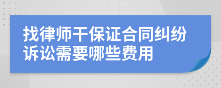 找律师干保证合同纠纷诉讼需要哪些费用