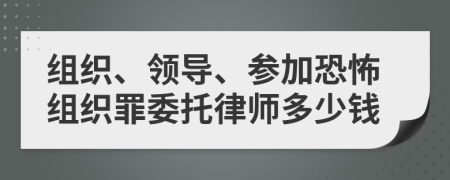 组织、领导、参加恐怖组织罪委托律师多少钱