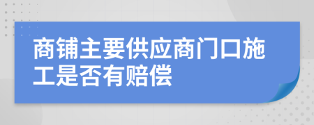 商铺主要供应商门口施工是否有赔偿