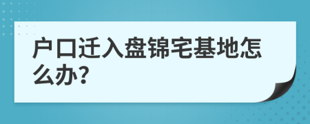 户口迁入盘锦宅基地怎么办？