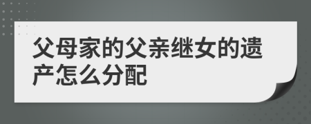 父母家的父亲继女的遗产怎么分配