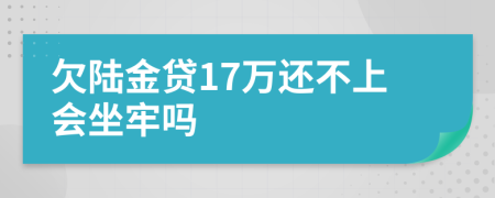 欠陆金贷17万还不上会坐牢吗