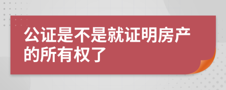 公证是不是就证明房产的所有权了