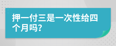 押一付三是一次性给四个月吗？