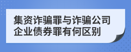 集资诈骗罪与诈骗公司企业债券罪有何区别