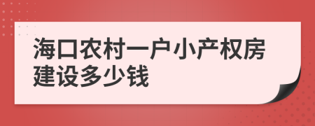 海口农村一户小产权房建设多少钱