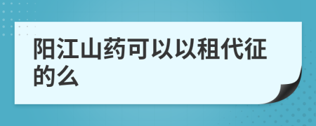 阳江山药可以以租代征的么