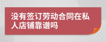 没有签订劳动合同在私人店铺靠谱吗