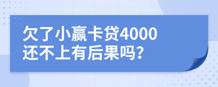 欠了小赢卡贷4000还不上有后果吗？