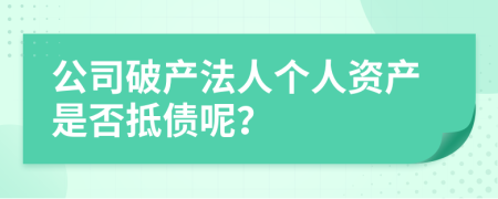 公司破产法人个人资产是否抵债呢？