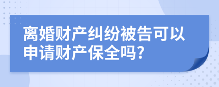 离婚财产纠纷被告可以申请财产保全吗?